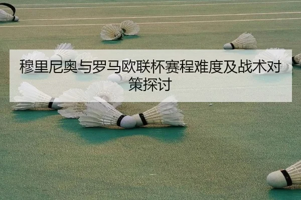 穆里尼奥与罗马欧联杯赛程难度及战术对策探讨